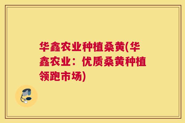 华鑫农业种植桑黄(华鑫农业:优质桑黄种植领跑市场) 华鑫农业种植桑黄(华鑫农业:优质桑黄种植领跑市场)