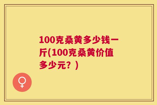 100克桑黄多少钱一斤(100克桑黄价值多少元?) 100克桑黄多少钱一斤(100克桑黄价值多少元?)