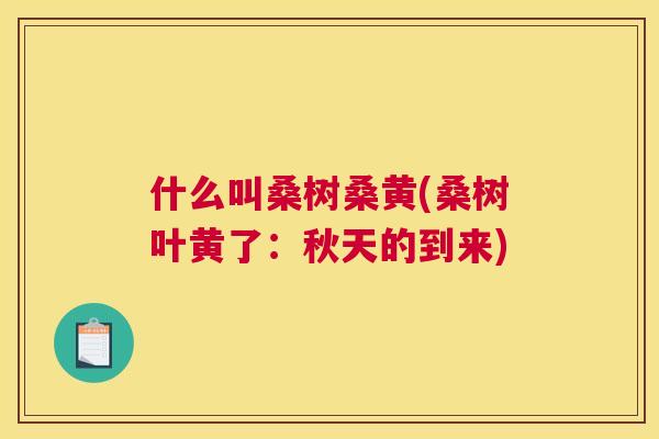 什么叫桑树桑黄(桑树叶黄了:秋天的到来) 什么叫桑树桑黄(桑树叶黄了:秋天的到来)