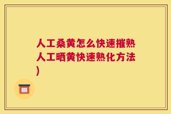 人工桑黄怎么快速摧熟人工晒黄快速熟化方法) 人工桑黄怎么快速摧熟人工晒黄快速熟化方法)