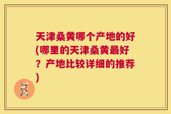 天津桑黄哪个产地的好(哪里的天津桑黄好?产地比较详细的推荐) 天津桑黄哪个产地的好(哪里的天津桑黄好?产地比较详细的推荐)