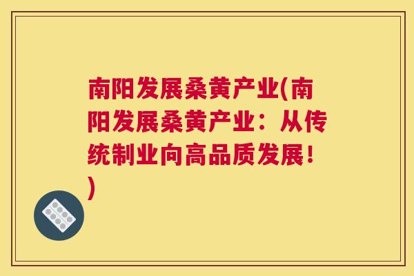 南阳发展桑黄产业(南阳发展桑黄产业:从传统制业向高品质发展!) 南阳发展桑黄产业(南阳发展桑黄产业:从传统制业向高品质发展!)