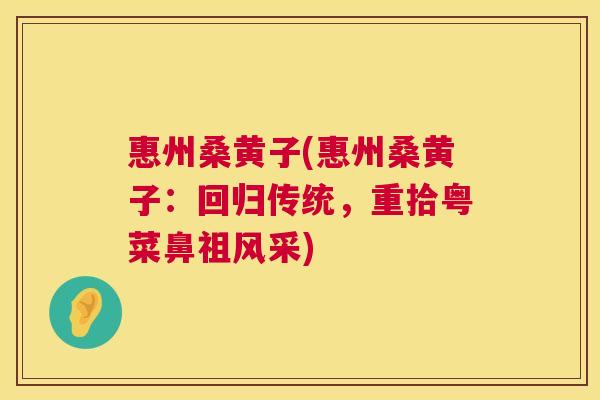 惠州桑黄子(惠州桑黄子:回归传统,重拾粤菜鼻祖风采) 惠州桑黄子(惠州桑黄子:回归传统,重拾粤菜鼻祖风采)