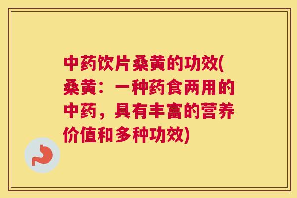 饮片桑黄的功效(桑黄：一种药食两用的，具有丰富的营养价值和多种功效)