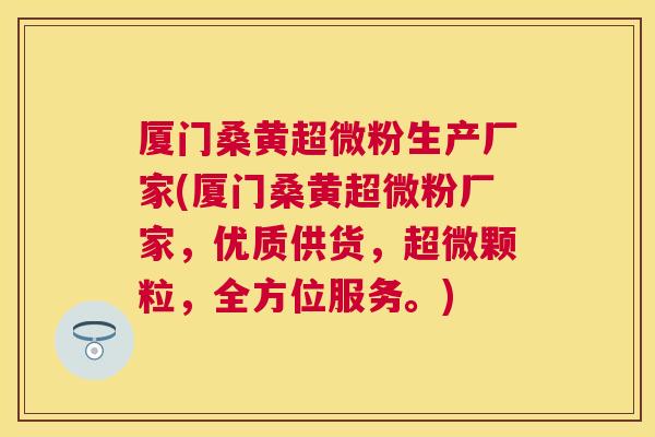 厦门桑黄超微粉生产厂家(厦门桑黄超微粉厂家,优质供货,超微颗粒,全方位服务。) 厦门桑黄超微粉生产厂家(厦门桑黄超微粉厂家,优质供货,超微颗粒,全方位服务。)