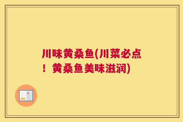 川味黄桑鱼(川菜必点!黄桑鱼美味滋润) 川味黄桑鱼(川菜必点!黄桑鱼美味滋润)