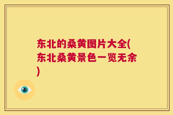 东北的桑黄图片大全(东北桑黄景色一览无余) 东北的桑黄图片大全(东北桑黄景色一览无余)