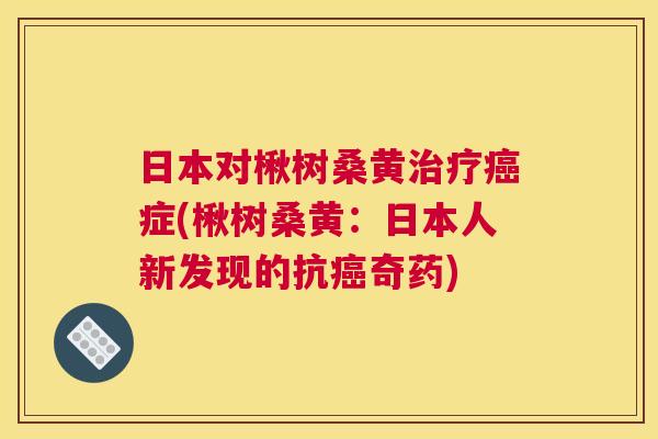 日本对楸树桑黄症(楸树桑黄:日本人新发现的抗奇药) 日本对楸树桑黄症(楸树桑黄:日本人新发现的抗奇药)