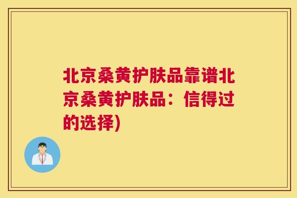 北京桑黄护肤品靠谱北京桑黄护肤品:信得过的选择) 北京桑黄护肤品靠谱北京桑黄护肤品:信得过的选择)