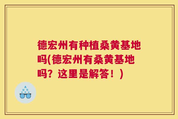 德宏州有种植桑黄基地吗(德宏州有桑黄基地吗?这里是解答!) 德宏州有种植桑黄基地吗(德宏州有桑黄基地吗?这里是解答!)