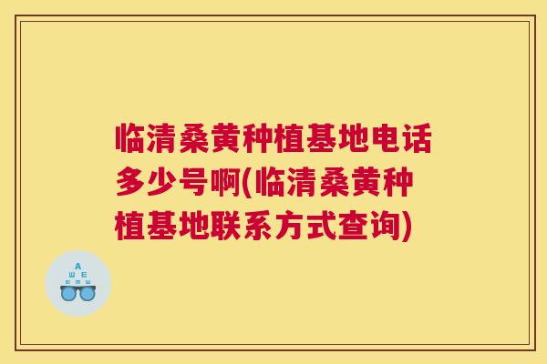 临清桑黄种植基地电话多少号啊(临清桑黄种植基地联系方式查询) 临清桑黄种植基地电话多少号啊(临清桑黄种植基地联系方式查询)