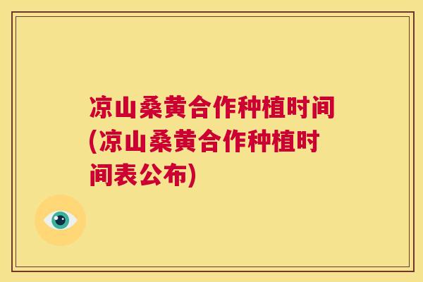 凉山桑黄合作种植时间(凉山桑黄合作种植时间表公布) 凉山桑黄合作种植时间(凉山桑黄合作种植时间表公布)