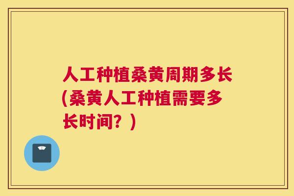 人工种植桑黄周期多长(桑黄人工种植需要多长时间?) 人工种植桑黄周期多长(桑黄人工种植需要多长时间?)