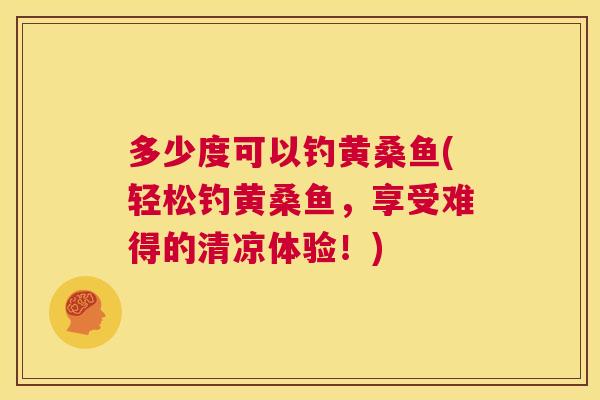 多少度可以钓黄桑鱼(轻松钓黄桑鱼,享受难得的清凉体验!) 多少度可以钓黄桑鱼(轻松钓黄桑鱼,享受难得的清凉体验!)