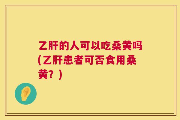 的人可以吃桑黄吗(患者可否食用桑黄?) 的人可以吃桑黄吗(患者可否食用桑黄?)