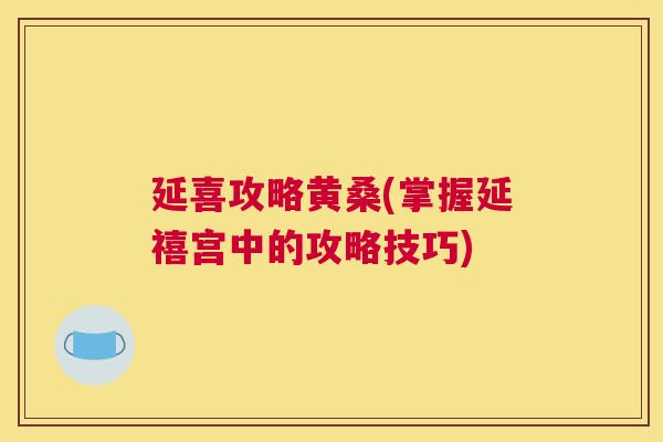 延喜攻略黄桑(掌握延禧宫中的攻略技巧) 延喜攻略黄桑(掌握延禧宫中的攻略技巧)