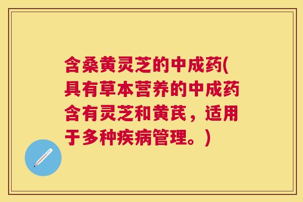 含桑黄灵芝的中成药(具有草本营养的中成药含有灵芝和黄芪,适用于多种管理。) 含桑黄灵芝的中成药(具有草本营养的中成药含有灵芝和黄芪,适用于多种管理。)