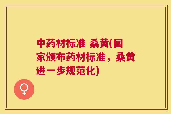 材标准 桑黄(国家颁布药材标准,桑黄进一步规范化) 材标准 桑黄(国家颁布药材标准,桑黄进一步规范化)