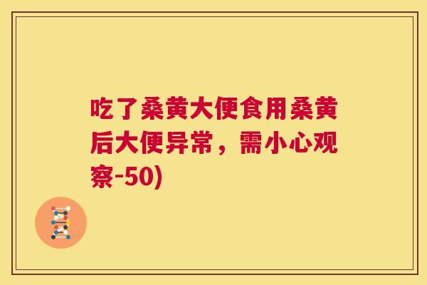 吃了桑黄大便食用桑黄后大便异常,需小心观察-50) 吃了桑黄大便食用桑黄后大便异常,需小心观察-50)