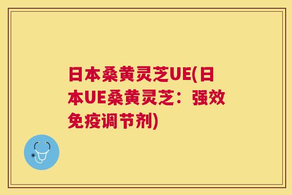 日本桑黄灵芝UE(日本UE桑黄灵芝:强效调节剂) 日本桑黄灵芝UE(日本UE桑黄灵芝:强效调节剂)