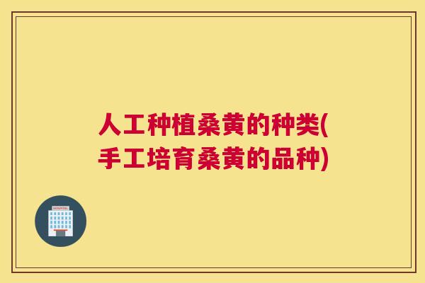 人工种植桑黄的种类(手工培育桑黄的品种) 人工种植桑黄的种类(手工培育桑黄的品种)