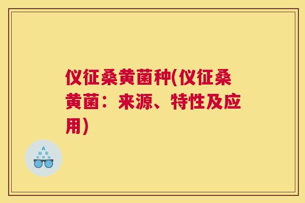 仪征桑黄菌种(仪征桑黄菌:来源、特性及应用) 仪征桑黄菌种(仪征桑黄菌:来源、特性及应用)