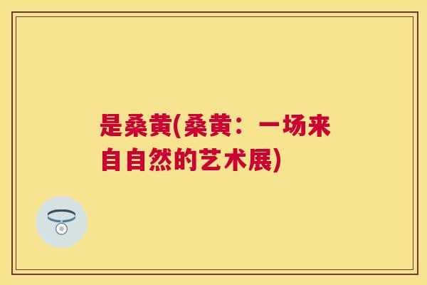 是桑黄(桑黄:一场来自自然的艺术展) 是桑黄(桑黄:一场来自自然的艺术展)