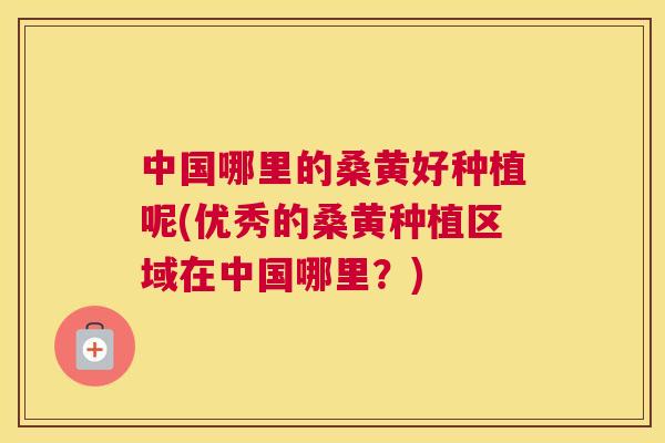 中国哪里的桑黄好种植呢(优秀的桑黄种植区域在中国哪里?) 中国哪里的桑黄好种植呢(优秀的桑黄种植区域在中国哪里?)