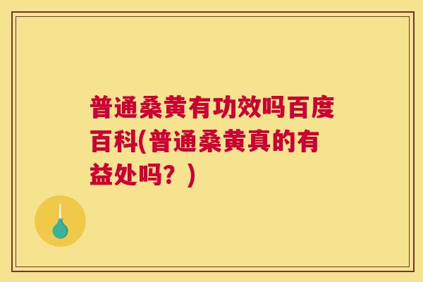 普通桑黄有功效吗百度百科(普通桑黄真的有益处吗?) 普通桑黄有功效吗百度百科(普通桑黄真的有益处吗?)