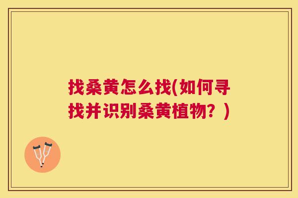 找桑黄怎么找(如何寻找并识别桑黄植物?) 找桑黄怎么找(如何寻找并识别桑黄植物?)