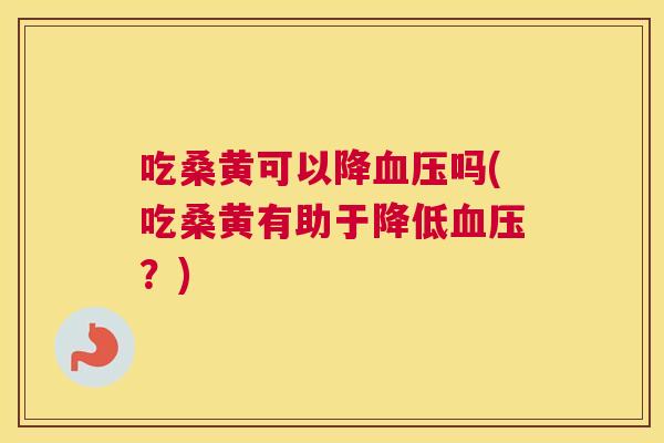 吃桑黄可以降吗(吃桑黄有助于降低?) 吃桑黄可以降吗(吃桑黄有助于降低?)