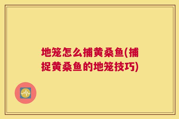地笼怎么捕黄桑鱼(捕捉黄桑鱼的地笼技巧)