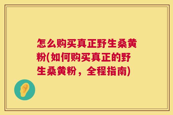 怎么购买真正野生桑黄粉(如何购买真正的野生桑黄粉,全程指南) 怎么购买真正野生桑黄粉(如何购买真正的野生桑黄粉,全程指南)