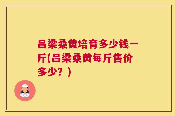 吕梁桑黄培育多少钱一斤(吕梁桑黄每斤售价多少?) 吕梁桑黄培育多少钱一斤(吕梁桑黄每斤售价多少?)