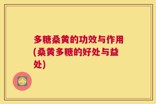 多糖桑黄的功效与作用(桑黄多糖的好处与益处) 多糖桑黄的功效与作用(桑黄多糖的好处与益处)
