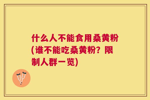 什么人不能食用桑黄粉(谁不能吃桑黄粉?限制人群一览) 什么人不能食用桑黄粉(谁不能吃桑黄粉?限制人群一览)