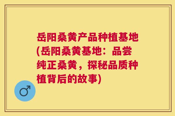岳阳桑黄产品种植基地(岳阳桑黄基地:品尝纯正桑黄,探秘品质种植背后的故事) 岳阳桑黄产品种植基地(岳阳桑黄基地:品尝纯正桑黄,探秘品质种植背后的故事)
