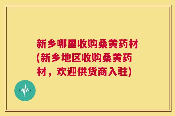 新乡哪里收购桑黄药材(新乡地区收购桑黄药材,欢迎供货商入驻) 新乡哪里收购桑黄药材(新乡地区收购桑黄药材,欢迎供货商入驻)
