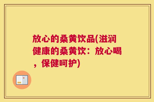 放心的桑黄饮品(滋润健康的桑黄饮:放心喝,保健呵护) 放心的桑黄饮品(滋润健康的桑黄饮:放心喝,保健呵护)