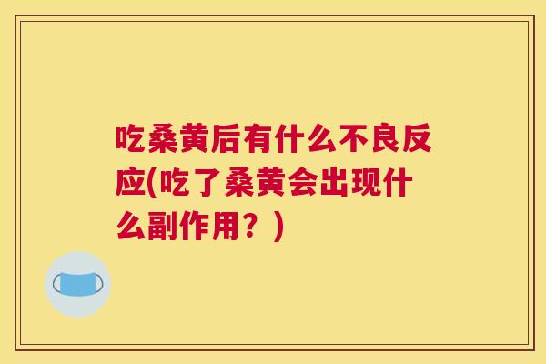 吃桑黄后有什么不良反应(吃了桑黄会出现什么副作用?) 吃桑黄后有什么不良反应(吃了桑黄会出现什么副作用?)