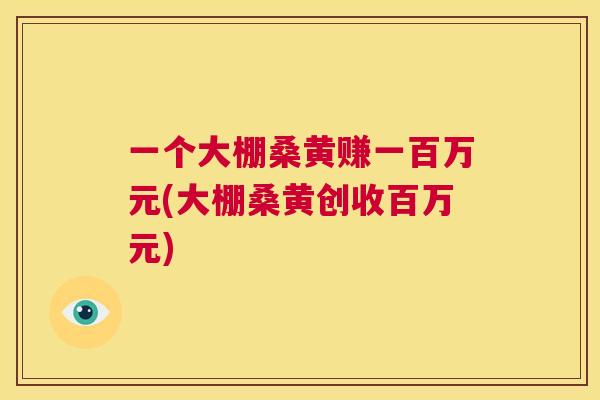 一个大棚桑黄赚一百万元(大棚桑黄创收百万元) 一个大棚桑黄赚一百万元(大棚桑黄创收百万元)