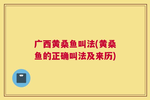 广西黄桑鱼叫法(黄桑鱼的正确叫法及来历) 广西黄桑鱼叫法(黄桑鱼的正确叫法及来历)