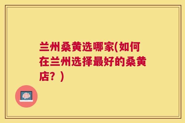兰州桑黄选哪家(如何在兰州选择好的桑黄店?) 兰州桑黄选哪家(如何在兰州选择好的桑黄店?)