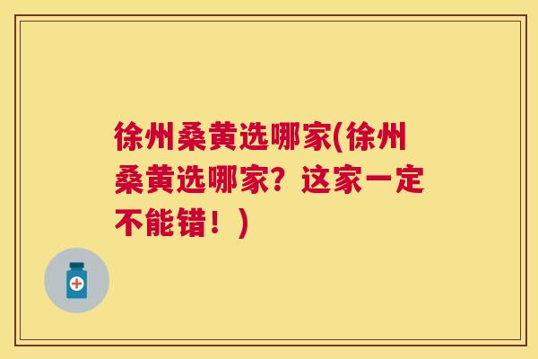 徐州桑黄选哪家(徐州桑黄选哪家?这家一定不能错!) 徐州桑黄选哪家(徐州桑黄选哪家?这家一定不能错!)