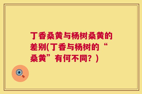 丁香桑黄与杨树桑黄的差别(丁香与杨树的“桑黄”有何不同?) 丁香桑黄与杨树桑黄的差别(丁香与杨树的“桑黄”有何不同?)