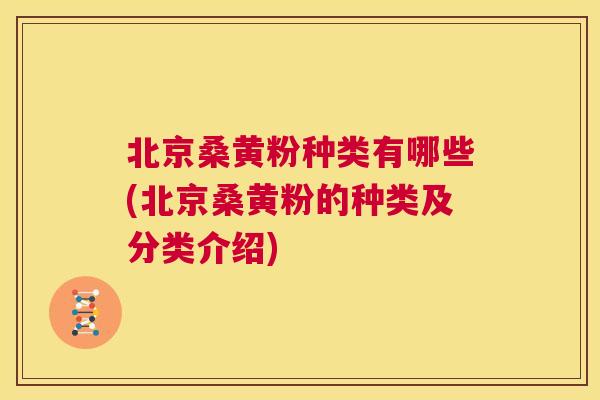 北京桑黄粉种类有哪些(北京桑黄粉的种类及分类介绍) 北京桑黄粉种类有哪些(北京桑黄粉的种类及分类介绍)