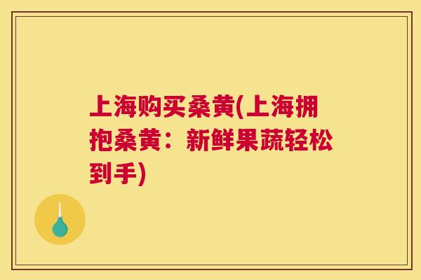 上海购买桑黄(上海拥抱桑黄:新鲜果蔬轻松到手) 上海购买桑黄(上海拥抱桑黄:新鲜果蔬轻松到手)