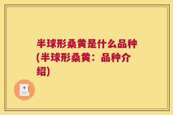 半球形桑黄是什么品种(半球形桑黄:品种介绍) 半球形桑黄是什么品种(半球形桑黄:品种介绍)