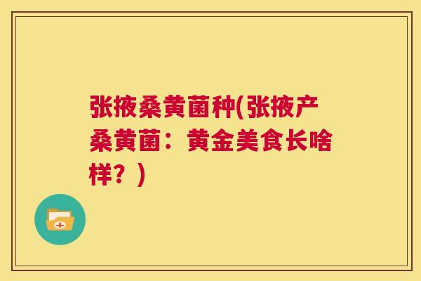 张掖桑黄菌种(张掖产桑黄菌:黄金美食长啥样?) 张掖桑黄菌种(张掖产桑黄菌:黄金美食长啥样?)