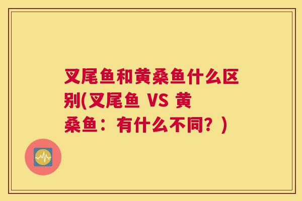 叉尾鱼和黄桑鱼什么区别(叉尾鱼 VS 黄桑鱼:有什么不同?) 叉尾鱼和黄桑鱼什么区别(叉尾鱼 VS 黄桑鱼:有什么不同?)